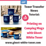 Toner Transfer News: Printing on Camping Mugs with Ghost White Toner